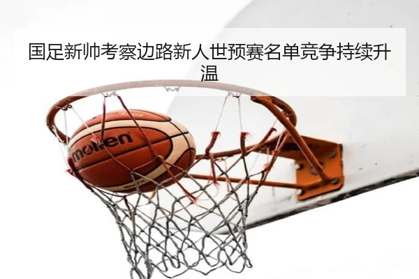 国足新帅考察边路新人世预赛名单竞争持续升温